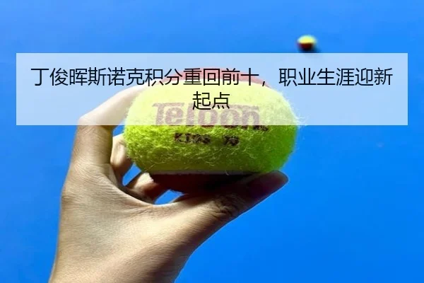 丁俊晖斯诺克积分重回前十，职业生涯迎新起点
